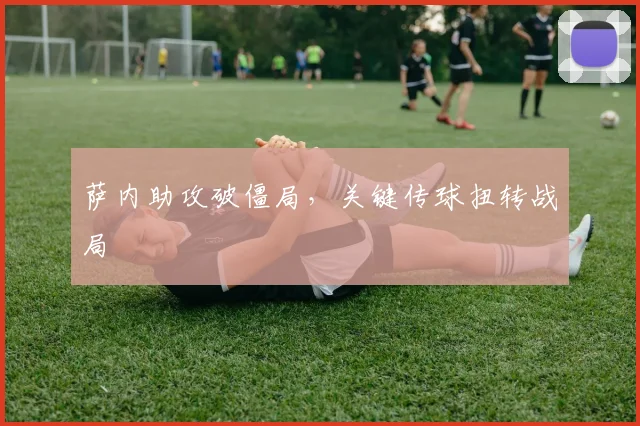 萨内助攻破僵局，关键传球扭转战局
