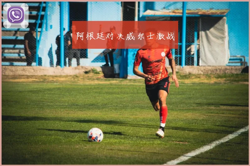 阿根廷对决威尔士激战