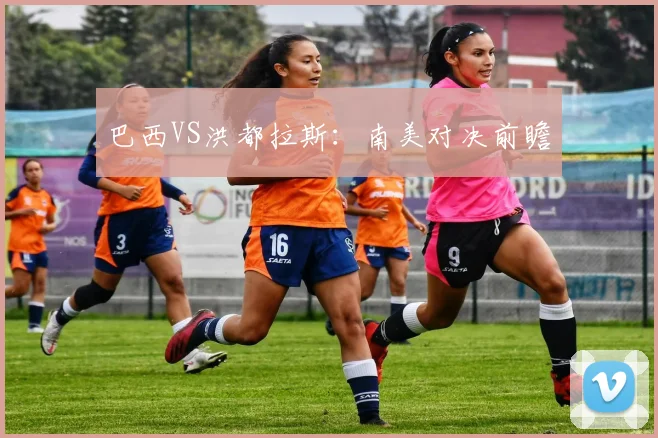 巴西VS洪都拉斯：南美对决前瞻