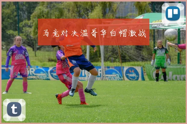 马竞对决温哥华白帽激战