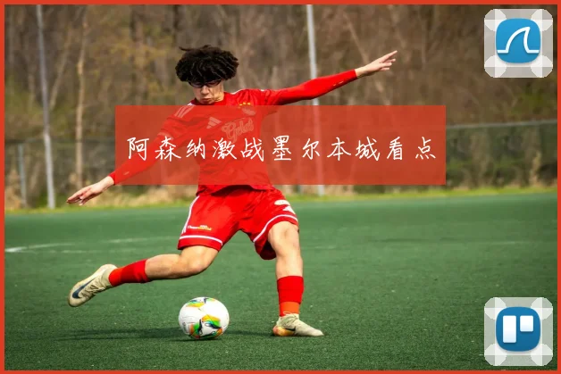 阿森纳激战墨尔本城看点