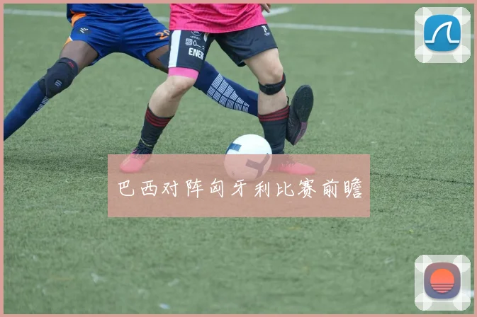 巴西对阵匈牙利比赛前瞻