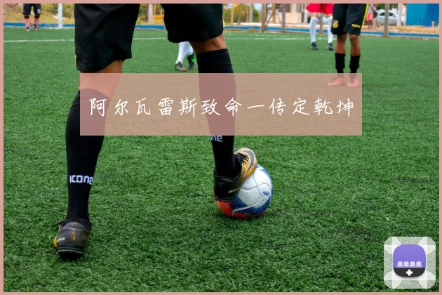 阿尔瓦雷斯致命一传定乾坤
