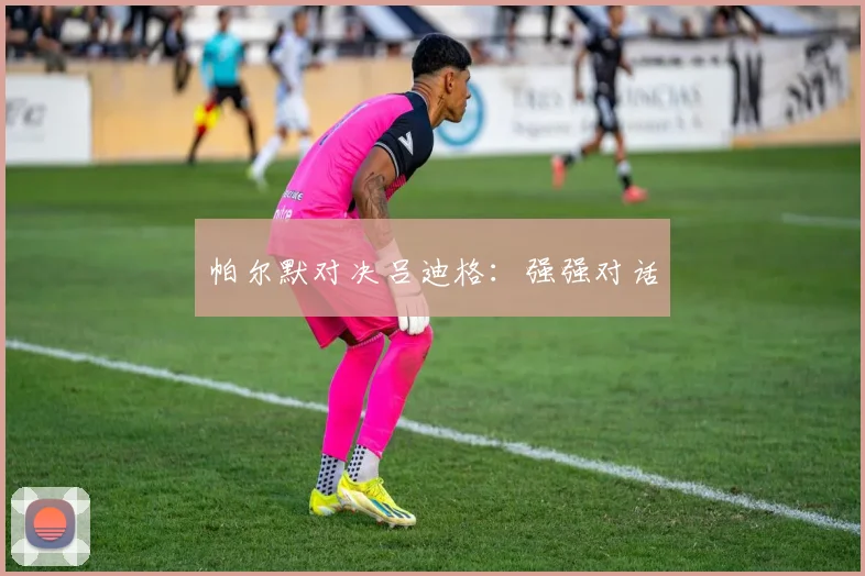 帕尔默对决吕迪格：强强对话