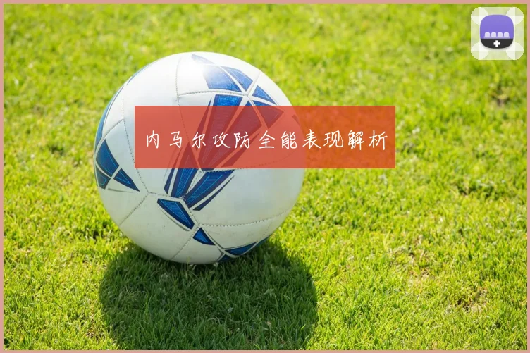 内马尔攻防全能表现解析