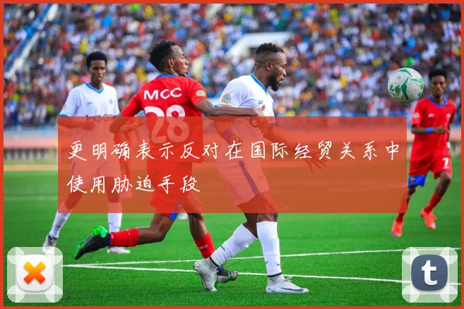 更明确表示反对在国际经贸关系中使用胁迫手段