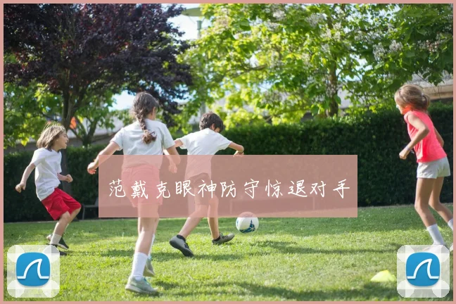 范戴克眼神防守惊退对手