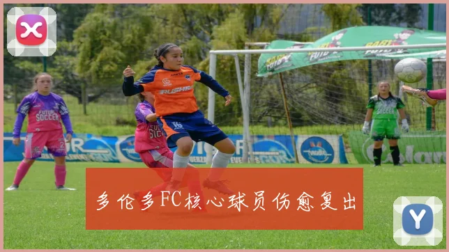 多伦多FC核心球员伤愈复出