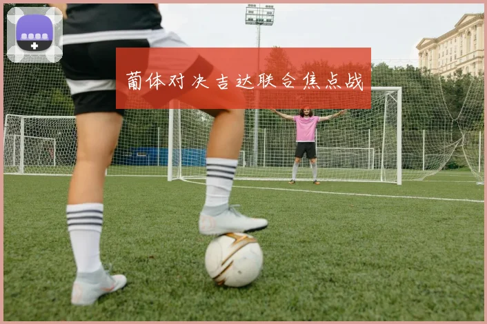 葡体对决吉达联合焦点战