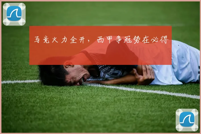 马竞火力全开，西甲争冠势在必得